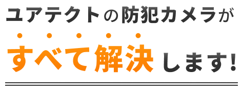 ユアテクトの防犯カメラが全部解決します
